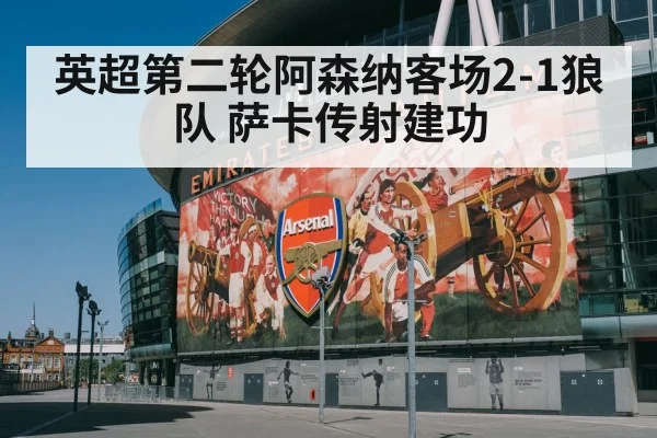 英超第二轮阿森纳客场2-1狼队 萨卡传射建功