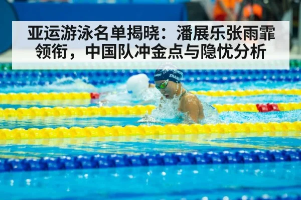 亚运游泳名单揭晓:潘展乐张雨霏领衔,中国队冲金点与隐忧分析