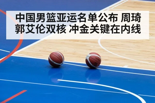 中国男篮亚运名单公布 周琦郭艾伦双核 冲金关键在内线