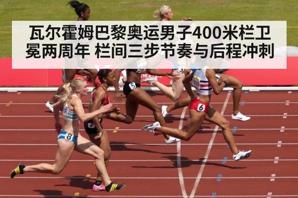 瓦尔霍姆巴黎奥运男子400米栏卫冕两周年 栏间三步节奏与后程冲刺