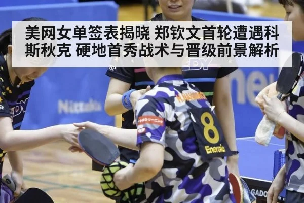 美网女单签表揭晓 郑钦文首轮遭遇科斯秋克 硬地首秀战术与晋级前景解析