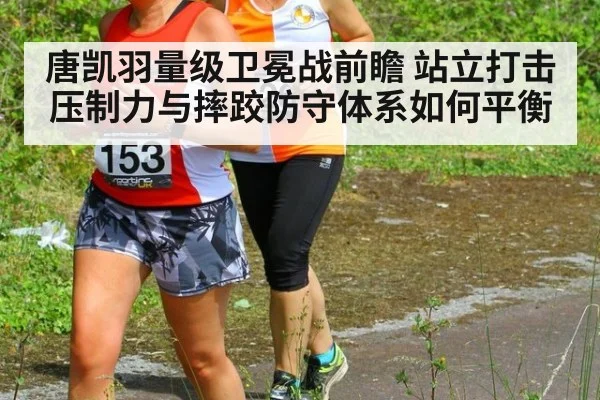 唐凯羽量级卫冕战前瞻 站立打击压制力与摔跤防守体系如何平衡