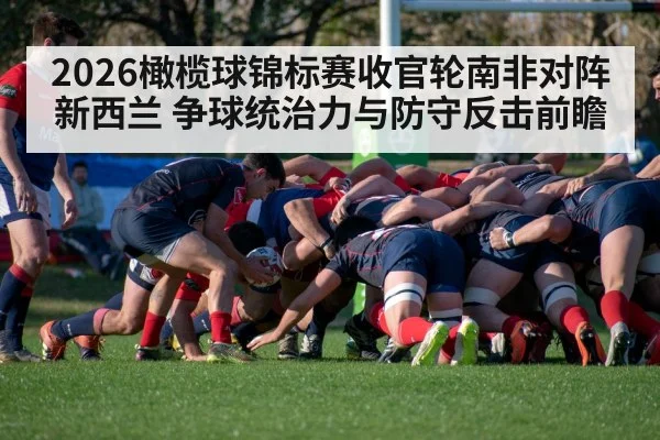 2026橄榄球锦标赛收官轮南非对阵新西兰 争球统治力与防守反击前瞻