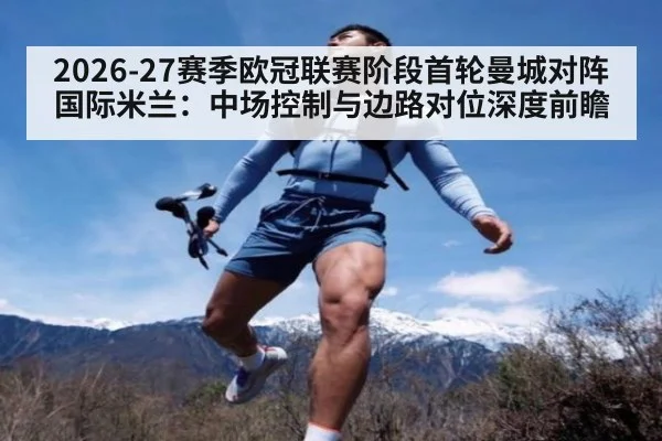 2026-27赛季欧冠联赛阶段首轮曼城对阵国际米兰:中场控制与边路对位深度前瞻