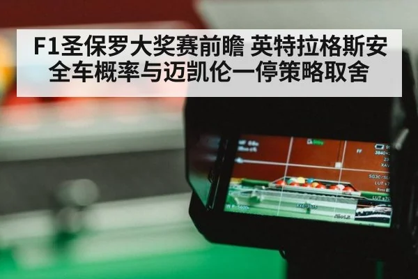 F1圣保罗大奖赛前瞻 英特拉格斯安全车概率与迈凯伦一停策略取舍